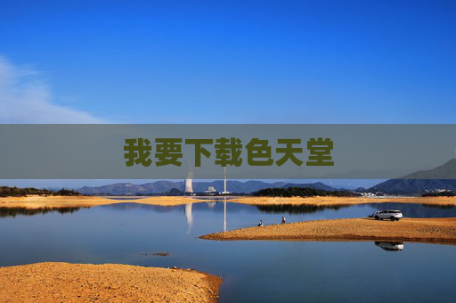 我要下载色天堂 我要下载色天堂