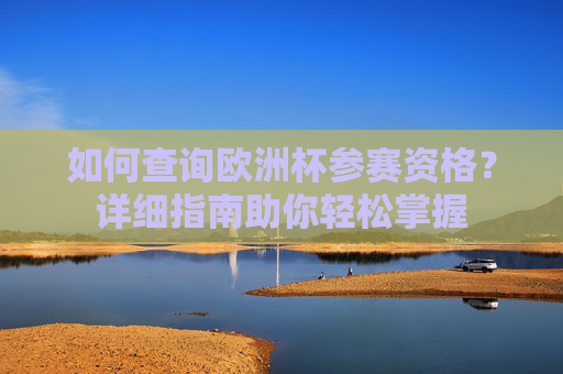 如何查询欧洲杯参赛资格?详细指南助你轻松掌握 如何查询欧洲杯参赛资格?详细指南助你轻松掌握