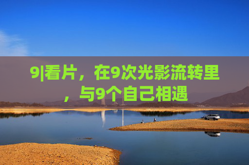 9|看片,在9次光影流转里,与9个自己相遇 9|看片,在9次光影流转里,与9个自己相遇