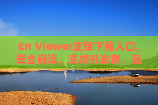EH Viewer正版下载入口,安全阅读,支持开发者,远离盗版陷阱 EH Viewer正版下载入口,安全阅读,支持开发者,远离盗版陷阱
