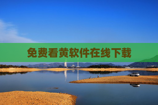 免费看黄软件在线下载 免费看黄软件在线下载