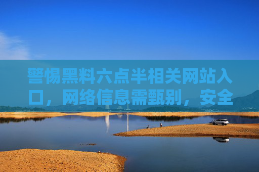 警惕黑料六点半相关网站入口,网络信息需甄别,安全访问是前提 警惕黑料六点半相关网站入口,网络信息需甄别,安全访问是前提