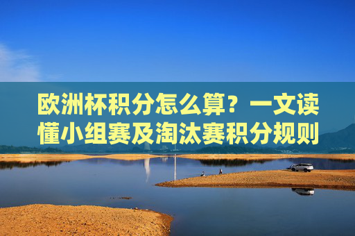 欧洲杯积分怎么算?一文读懂小组赛及淘汰赛积分规则 欧洲杯积分怎么算?一文读懂小组赛及淘汰赛积分规则