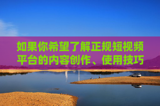 如果你希望了解正规短视频平台的内容创作、使用技巧或行业趋势,我们可以围绕健康短视频APP的使用价值优质内容创作方法等合规主题进行探讨,以下为你提供一篇关于正规短视频平台积极作用的文章,供参考 如果你希望了解正规短视频平台的内容创作、使用技巧或行业趋势,我们可以围绕健康短视频APP的使用价值优质内容创作方法等合规主题进行探讨,以下为你提供一篇关于正规短视频平台积极作用的文章,供参考