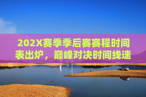 202X赛季季后赛赛程时间表出炉,巅峰对决时间线速览 202X赛季季后赛赛程时间表出炉,巅峰对决时间线速览