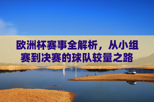 欧洲杯赛事全解析,从小组赛到决赛的球队较量之路 欧洲杯赛事全解析,从小组赛到决赛的球队较量之路