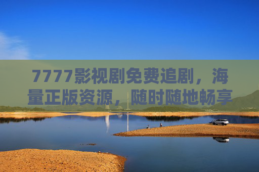 7777影视剧免费追剧,海量正版资源,随时随地畅享影视盛宴 7777影视剧免费追剧,海量正版资源,随时随地畅享影视盛宴