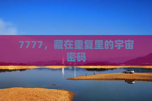 7777,藏在重复里的宇宙密码 7777,藏在重复里的宇宙密码