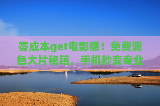 零成本get电影感!免费调色大片秘籍,手机秒变专业相机 零成本get电影感!免费调色大片秘籍,手机秒变专业相机