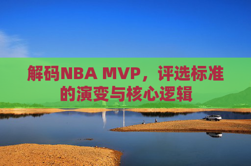 解码NBA MVP,评选标准的演变与核心逻辑 解码NBA MVP,评选标准的演变与核心逻辑