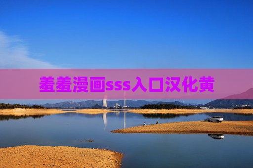 羞羞漫画sss入口汉化黄 羞羞漫画sss入口汉化黄