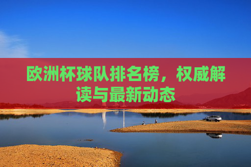 欧洲杯球队排名榜,权威解读与最新动态 欧洲杯球队排名榜,权威解读与最新动态