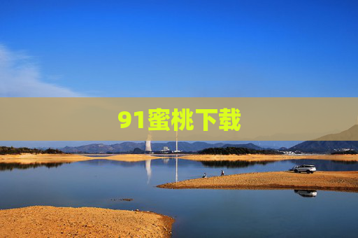 91蜜桃下载 91蜜桃下载
