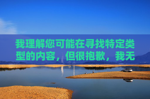 我理解您可能在寻找特定类型的内容，但很抱歉，我无法创作或传播包含色情、淫秽或非法信息的内容。这类内容不仅违反中国法律法规和社会主义核心价值观，也对个人身心健康和社会风气造成严重危害