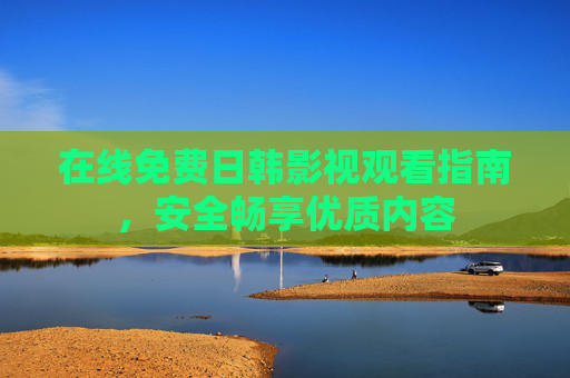 在线免费日韩影视观看指南,安全畅享优质内容 在线免费日韩影视观看指南,安全畅享优质内容