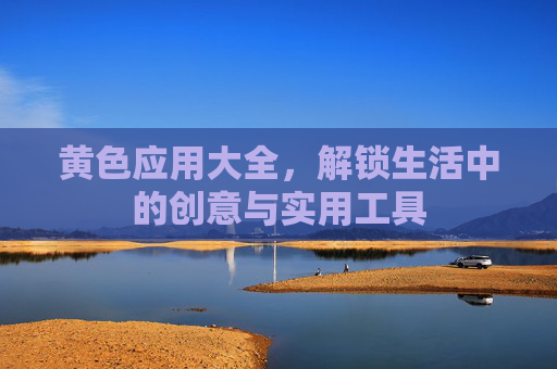 黄色应用大全,解锁生活中的创意与实用工具 黄色应用大全,解锁生活中的创意与实用工具
