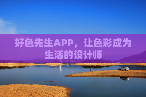 好色先生APP,让色彩成为生活的设计师 好色先生APP,让色彩成为生活的设计师