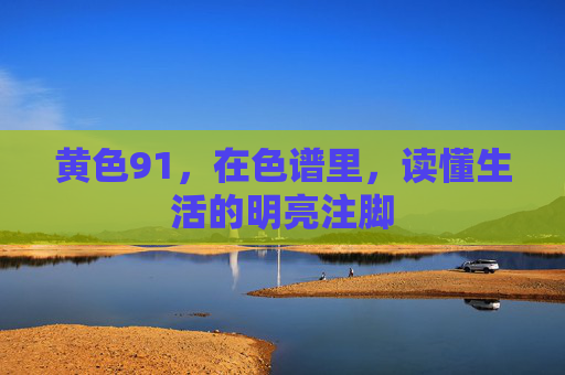 黄色91,在色谱里,读懂生活的明亮注脚 黄色91,在色谱里,读懂生活的明亮注脚