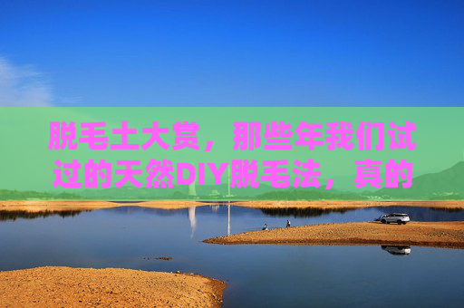 脱毛土大赏,那些年我们试过的天然DIY脱毛法,真的靠谱吗? 脱毛土大赏,那些年我们试过的天然DIY脱毛法,真的靠谱吗?