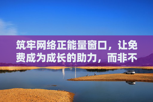 筑牢网络正能量窗口，让免费成为成长的助力，而非不良网站的温床