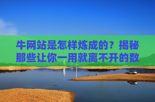 牛网站是怎样炼成的?揭秘那些让你一用就离不开的数字宝藏 牛网站是怎样炼成的?揭秘那些让你一用就离不开的数字宝藏