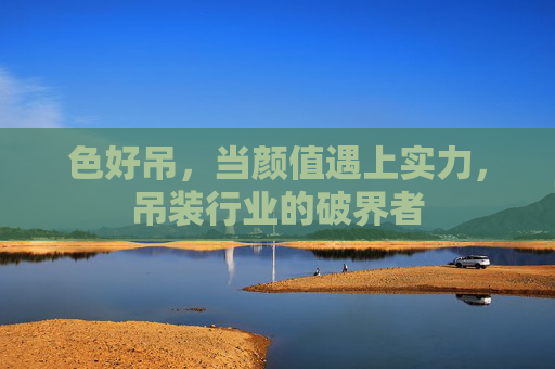 色好吊,当颜值遇上实力,吊装行业的破界者 色好吊,当颜值遇上实力,吊装行业的破界者