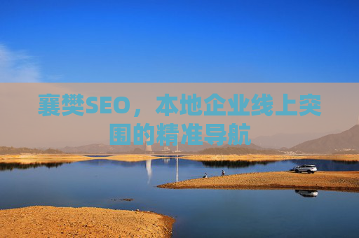 襄樊SEO，本地企业线上突围的精准导航