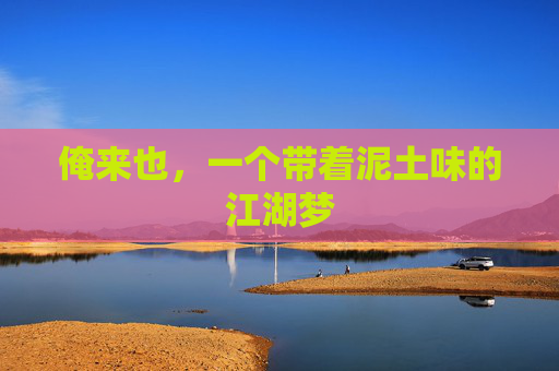 俺来也,一个带着泥土味的江湖梦 俺来也,一个带着泥土味的江湖梦