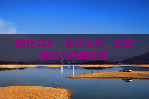 阳光SEO，合规为基，长效增长的品牌正道