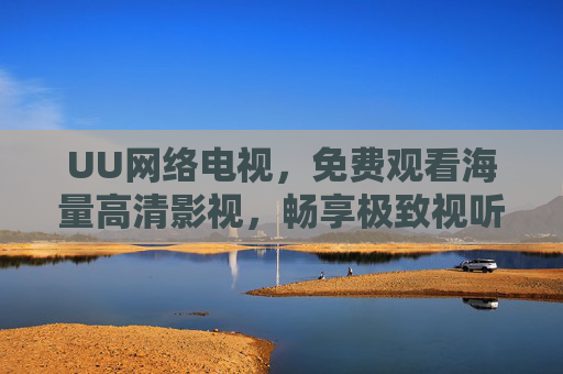 UU网络电视,免费观看海量高清影视,畅享极致视听新体验 UU网络电视,免费观看海量高清影视,畅享极致视听新体验