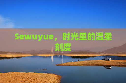 Sewuyue,时光里的温柔刻度 Sewuyue,时光里的温柔刻度