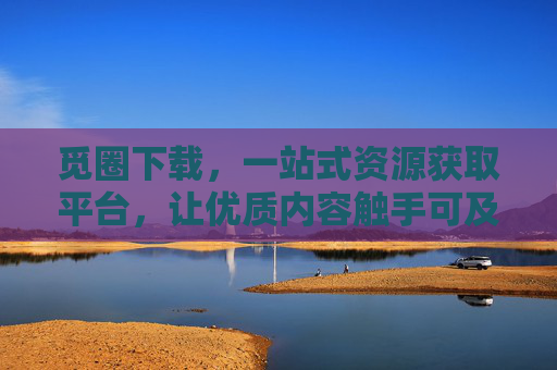 觅圈下载,一站式资源获取平台,让优质内容触手可及 觅圈下载,一站式资源获取平台,让优质内容触手可及