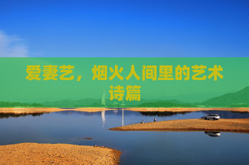 爱妻艺,烟火人间里的艺术诗篇 爱妻艺,烟火人间里的艺术诗篇