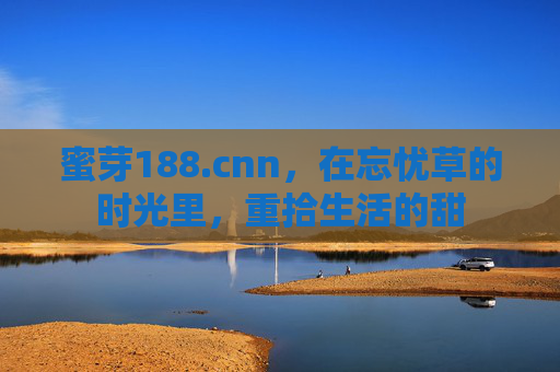 蜜芽188.cnn,在忘忧草的时光里,重拾生活的甜 蜜芽188.cnn,在忘忧草的时光里,重拾生活的甜