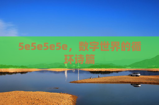 5e5e5e5e,数字世界的循环诗篇 5e5e5e5e,数字世界的循环诗篇