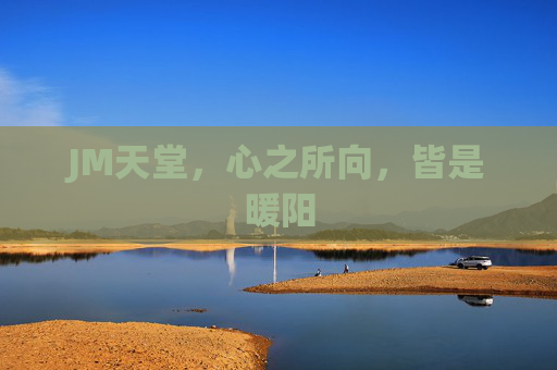 JM天堂,心之所向,皆是暖阳 JM天堂,心之所向,皆是暖阳