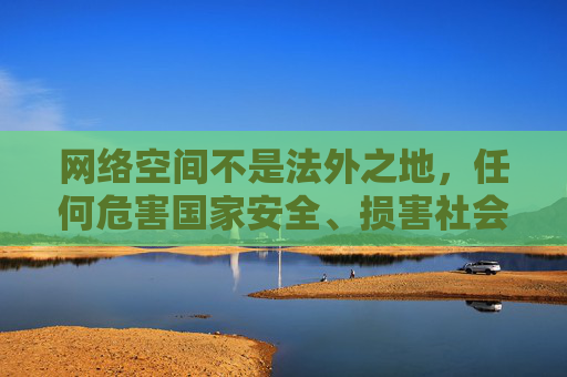网络空间不是法外之地，任何危害国家安全、损害社会公共利益、违反公序良俗的内容都不应存在。我们应当自觉遵守法律法规，坚决抵制淫秽色情信息，远离非法网站，共同营造清朗、健康、文明的网络环境