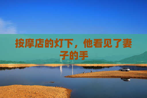按摩店的灯下,他看见了妻子的手 按摩店的灯下,他看见了妻子的手