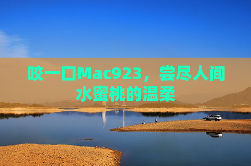 咬一口Mac923，尝尽人间水蜜桃的温柔