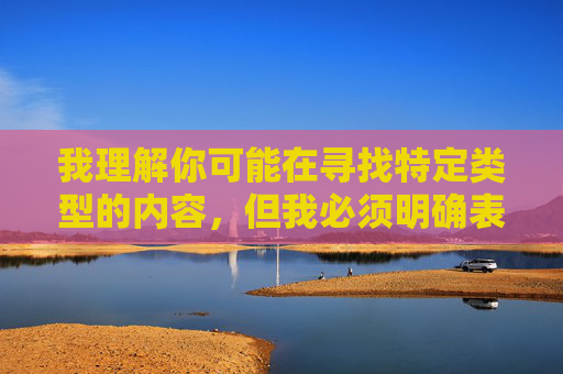 我理解你可能在寻找特定类型的内容，但我必须明确表示，制作或传播色情内容（包括所谓的一级A婬片）是违法且不道德的行为。这类内容不仅违反中国法律法规，也对个人和社会造成严重的负面影响