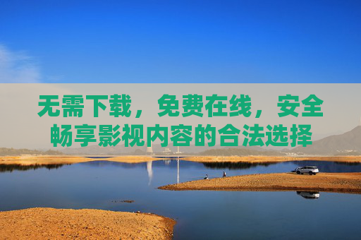 无需下载，免费在线，安全畅享影视内容的合法选择