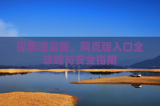 探索涩漫画，网页版入口全攻略与安全指南