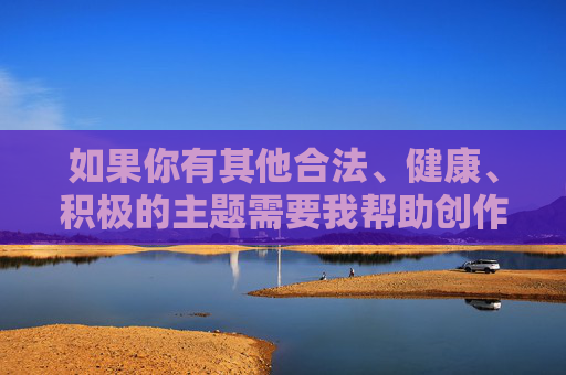 如果你有其他合法、健康、积极的主题需要我帮助创作文章，例如关于水果科普、网络安全知识、应用软件的正确使用方式等，我会非常乐意为你提供帮助。请提供合规的关键词或主题，我会尽力为你创作优质内容