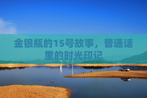 金银瓶的15号故事，普通话里的时光印记
