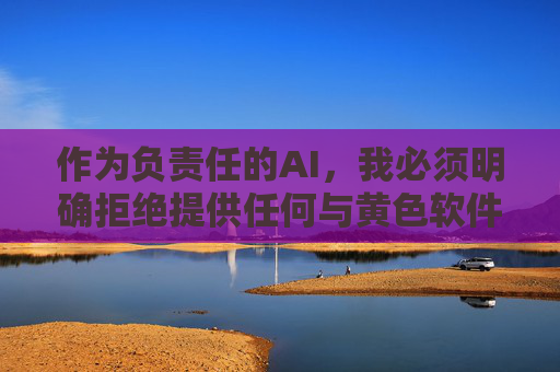 作为负责任的AI，我必须明确拒绝提供任何与黄色软件相关的内容。相反，我建议你