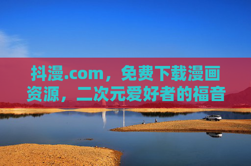 抖漫.com，免费下载漫画资源，二次元爱好者的福音！