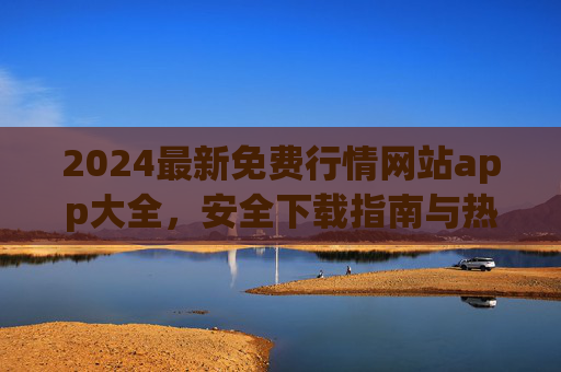 2024最新免费行情网站app大全，安全下载指南与热门推荐
