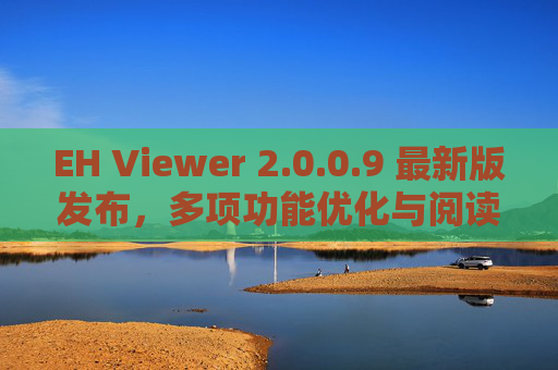 EH Viewer 2.0.0.9 最新版发布，多项功能优化与阅读体验全面升级