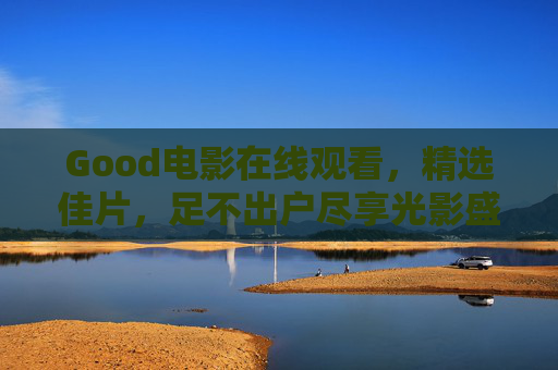 Good电影在线观看，精选佳片，足不出户尽享光影盛宴