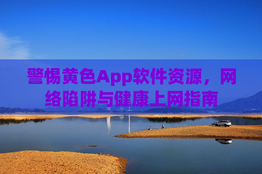 警惕黄色App软件资源，网络陷阱与健康上网指南